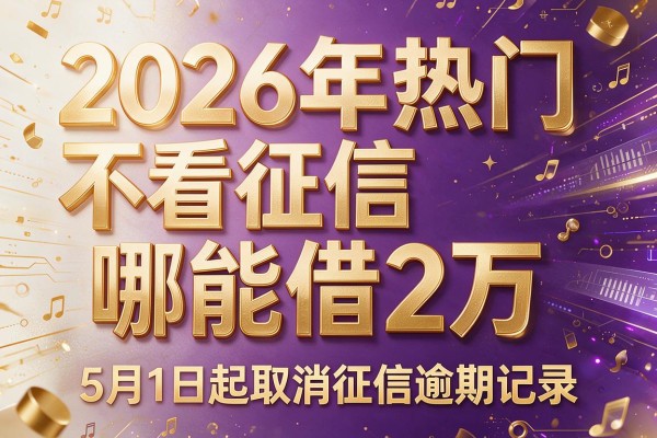 2026年热门不看征信哪能借2万,5月1日起取消征信逾期记录