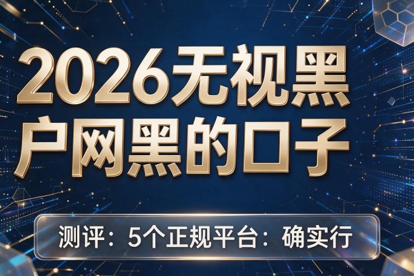 2026无视黑户网黑的口子,测评5个正规平台确实行