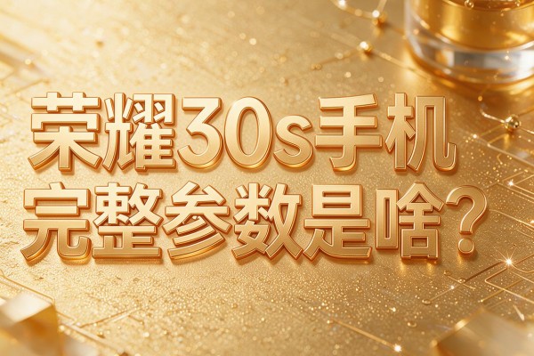 荣耀30s手机完整参数是啥?