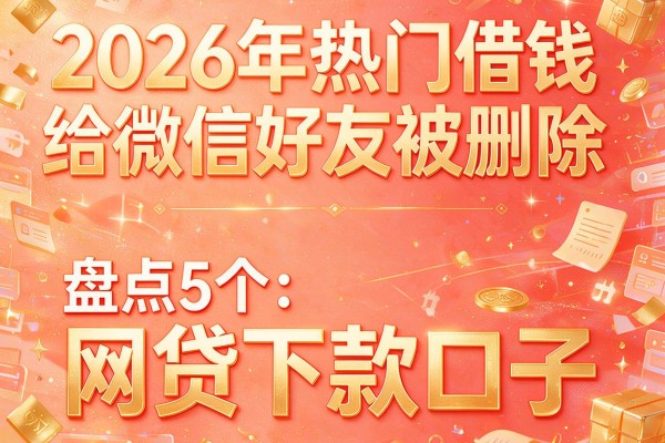 2026年热门借钱给微信好友被删除，盘点5个网贷下款口子