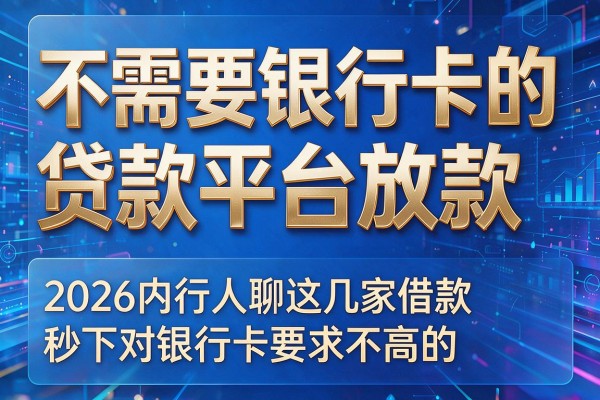 不需要银行卡的贷款平台放款,2026内行人聊这几家借款秒下对银行卡要求不高的app