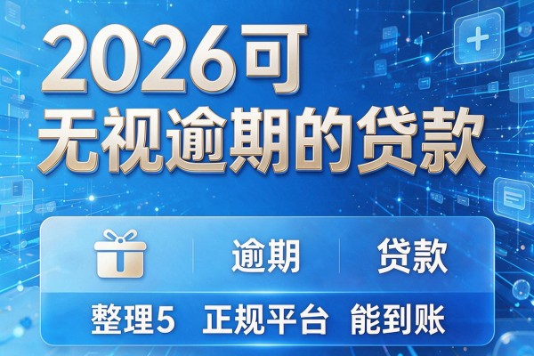 2026可无视逾期的贷款,整理5款正规平台能到账