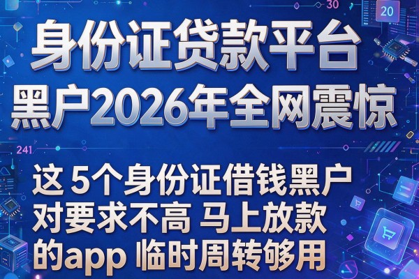 身份证贷款平台黑户2026年全网震惊,这5个身份证借钱黑户对要求不高马上放款的app临时周转够用