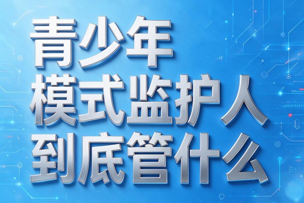 青少年模式监护人到底管什么