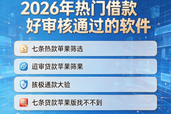 2026年热门借款好审核通过的软件,筛选5个七条贷款苹果版找不到