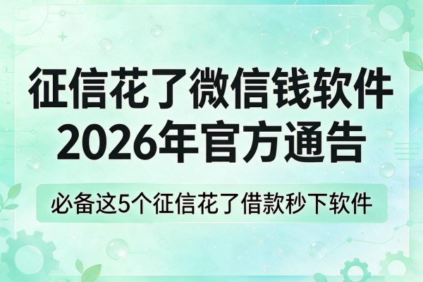 征信花了微信借钱软件哪个2026年官方通告,必备这5个征信花了借款秒下软件