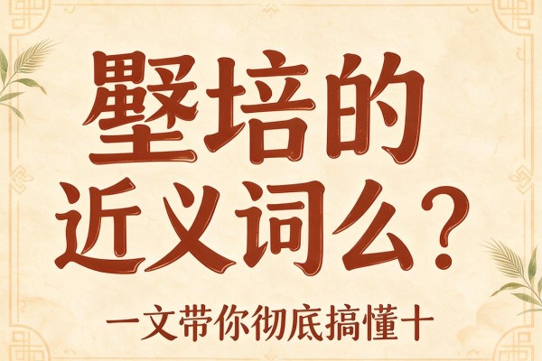 壅培的近义词是什么？一文带你彻底搞懂壅培的近义词