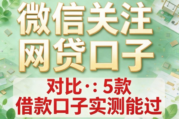 微信关注网贷口子,对比5款借款口子实测能过
