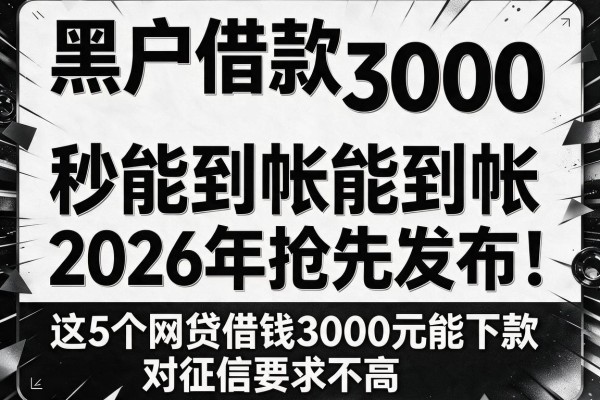 黑白户借款3000秒能到帐2026年抢先发布！同时介绍这5个网贷借钱3000元能下款对征信要求不高app