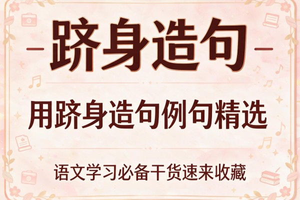 跻身造句-用跻身造句例句精选 语文学习必备干货速来收藏