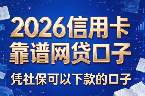 2026信用卡靠谱网贷口子,凭社保可以下款的口子