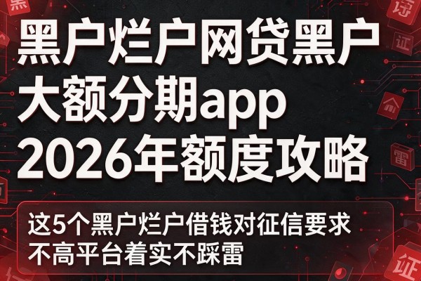 黑户烂户网贷黑户大额分期app2026年额度攻略，这5个黑户烂户借钱对征信要求不高平台着实不踩雷