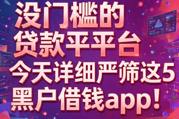 没门槛的贷款平台,今天详细严筛这5个黑户借钱app!