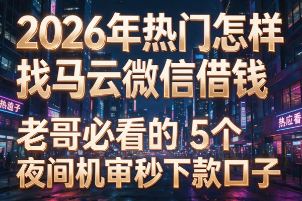2026年热门怎样找马云微信借钱,老哥必看的5个夜间机审秒下款口子