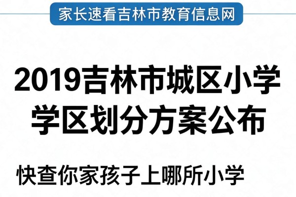 家长速看吉林市教育信息网2019吉林市城区小学学区划分方案公布快查你家孩子上哪所小学