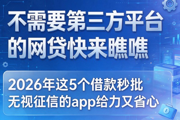 不需要第三方平台的网贷快来瞧瞧,2026年这5个借款秒批无视征信的app给力又省心