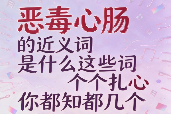 恶毒心肠的近义词是什么这些词个个扎心你都知道几个
