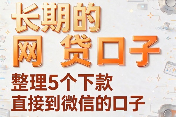 长期的网贷口子,整理5个下款直接到微信的口子