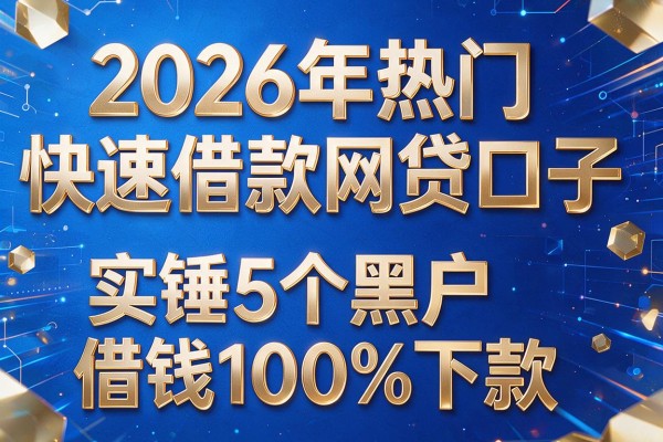2026年热门快速借款网贷口子,实锤5个黑户借钱100%下款