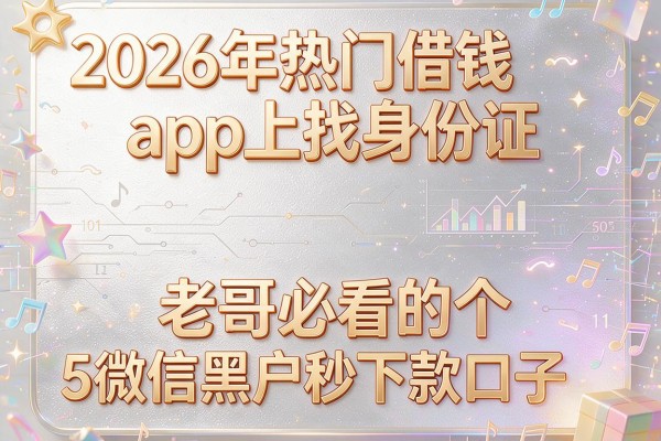 2026年热门借钱app上找身份证，老哥必看的5个微信黑户秒下款口子