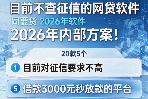 目前不查征信的网贷软件2026年内部方案!同时罗列5个目前对征信要求不高的借款3000元秒放款的平台