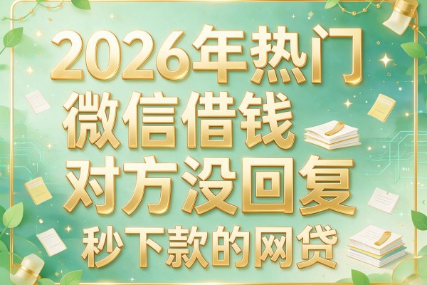 2026年热门微信借钱对方没回复，秒下款的网贷