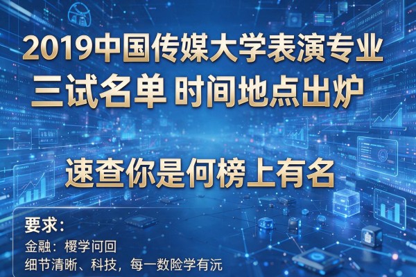 2019中国传媒大学表演专业三试名单时间地点出炉 速查你是否榜上有名