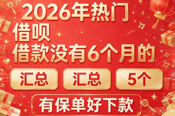 2026年热门借呗借款没有6个月的，汇总5个有保单好下款的网贷