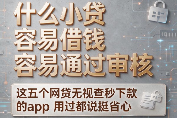 什么小贷容易借钱容易通过审核，这五个网贷无视查秒下款的app用过都说挺省心