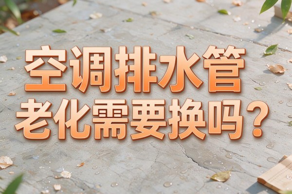 空调排水管老化需要换吗?