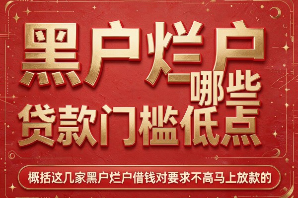 黑户烂户哪些贷款门槛低点,概括这几家黑户烂户借钱对要求不高马上放款的app