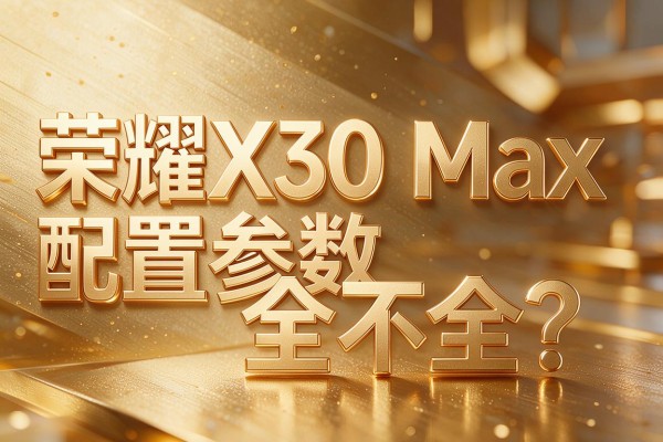 荣耀X30 Max配置参数全不全?