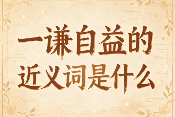 一谦自益的近义词是什么,一谦自益的近义词有哪些