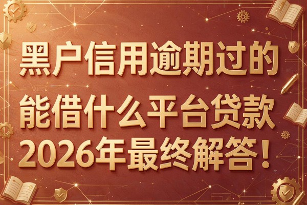 黑户信用逾期过的,能借什么平台贷款2026年最终解答!本篇为您深入讲述!