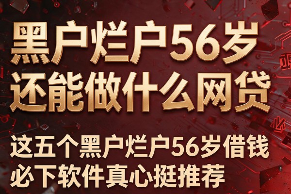 黑户烂户56岁还能做什么网贷，这五个黑户烂户56岁借钱必下软件真心挺推荐