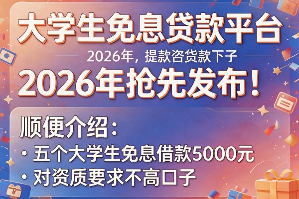 大学生免息贷款平台2026年抢先发布!顺便介绍五个大学生免息借款5000元对资质要求不高口子