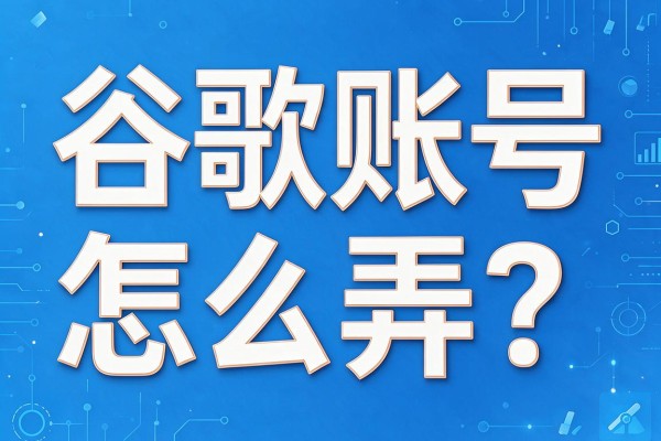 谷歌账号怎么弄?