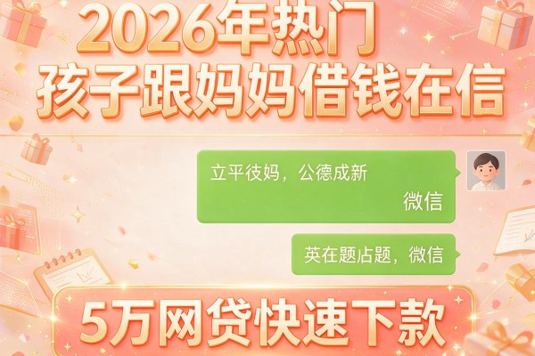 2026年热门孩子跟妈妈借钱在微信,5万网贷快速下款