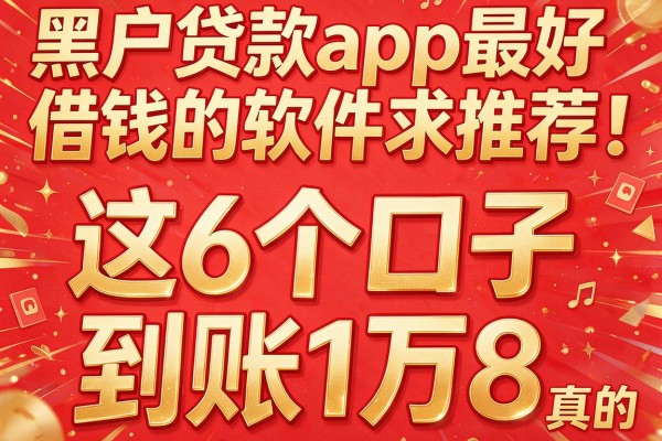 黑户贷款app最好借钱的软件求推荐！这6个口子，到账1万8真的