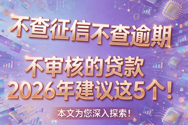 不查征信不查逾期,不审核的贷款2026年建议这5个!本文为您深入探索!