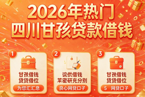 2026年热门四川甘孜贷款借钱,为您汇总5个良心网贷口子