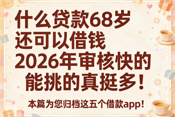 什么贷款68岁还可以借钱2026年审核快的能挑的真挺多!,本篇为您归档这五个借款app!