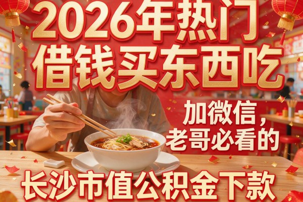 2026年热门借钱买东西吃 加微信,老哥必看的5个长沙市值公积金下款