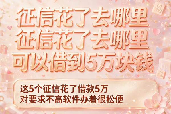 征信花了去哪里可以借到5万块钱，这5个征信花了借款5万对要求不高软件办着很松便