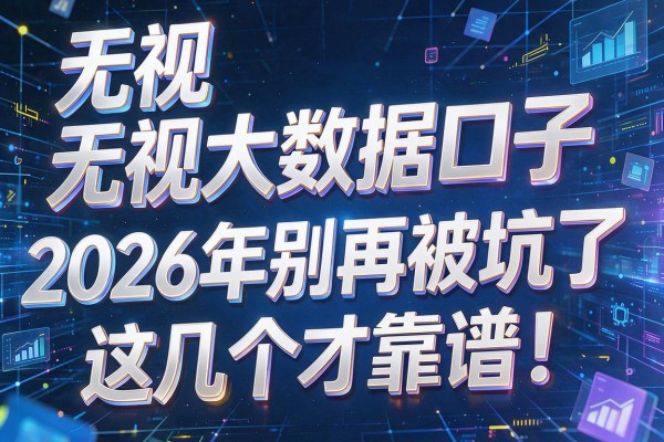 无视大数据口子,2026年别再被坑了这几个才靠谱!