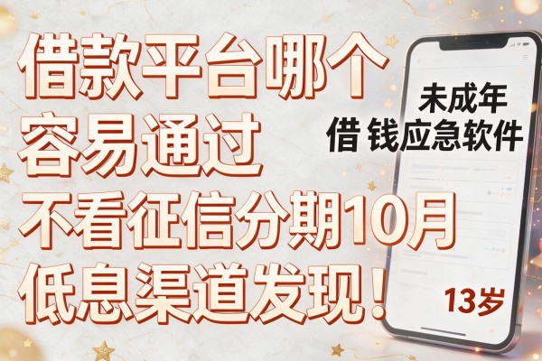 借款平台哪个容易通过不看征信分期10月低息渠道发现!解说这五个未成年借钱应急软件13岁