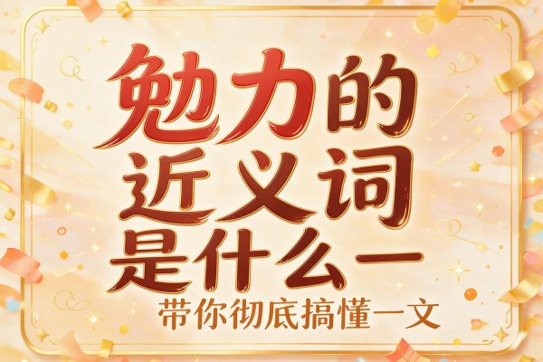 勉力的近义词是什么一文带你彻底搞懂勉力的近义词
