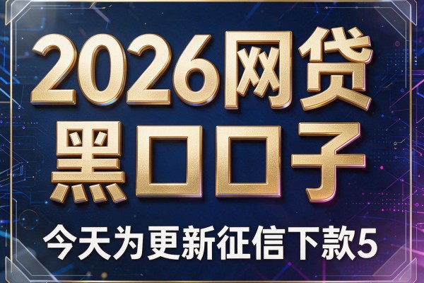 2026网贷黑口子,今天为您更新5个征信下款的网贷