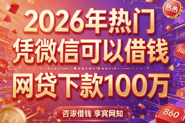 2026年热门凭微信可以借钱，网贷下款100万