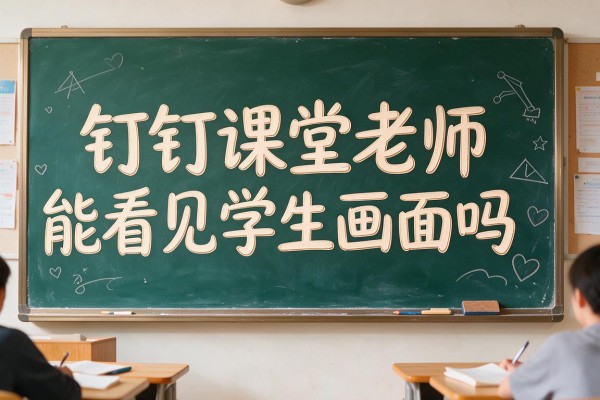 钉钉课堂老师能看见学生画面吗